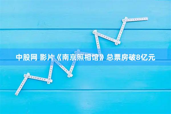 中股网 影片《南京照相馆》总票房破8亿元