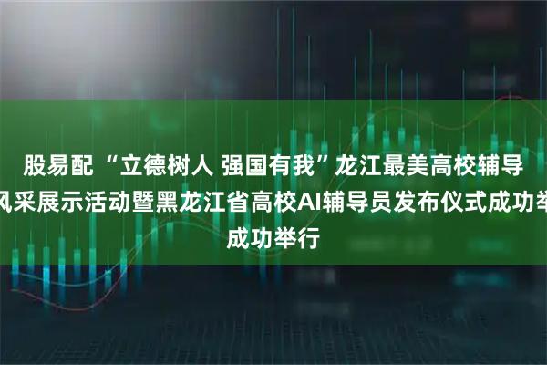 股易配 “立德树人 强国有我”龙江最美高校辅导员风采展示活动暨黑龙江省高校AI辅导员发布仪式成功举行