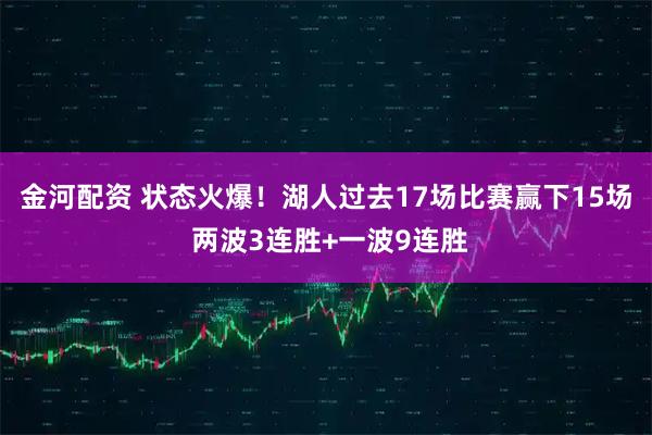 金河配资 状态火爆！湖人过去17场比赛赢下15场 两波3连胜+一波9连胜