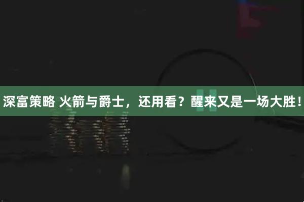 深富策略 火箭与爵士，还用看？醒来又是一场大胜！