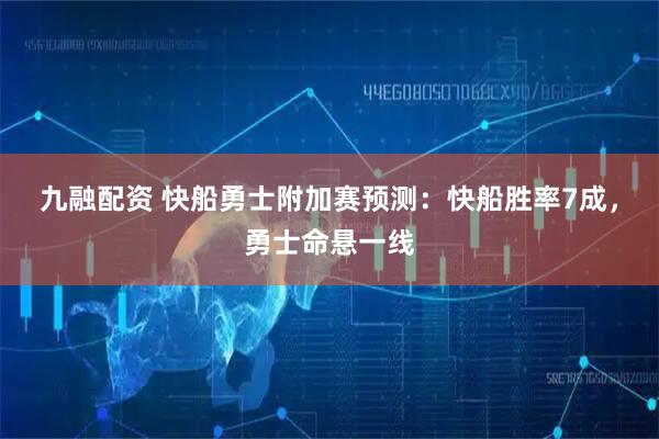 九融配资 快船勇士附加赛预测：快船胜率7成，勇士命悬一线
